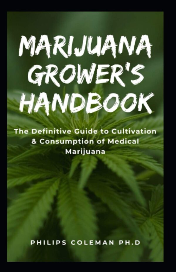 MARIJUANA GROWER'S HANDBOOK: The Definitive Guide to Cultivation & Consumption of Medical Marijuana